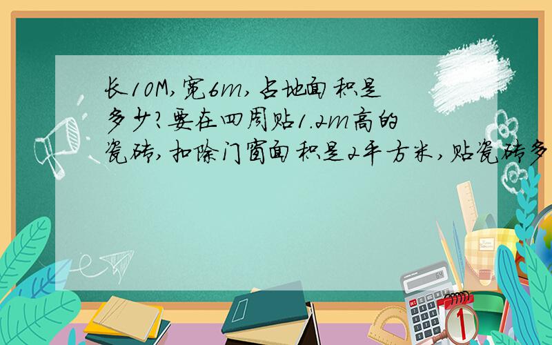 长10M,宽6m,占地面积是多少?要在四周贴1.2m高的瓷砖,扣除门窗面积是2平方米,贴瓷砖多少平方米