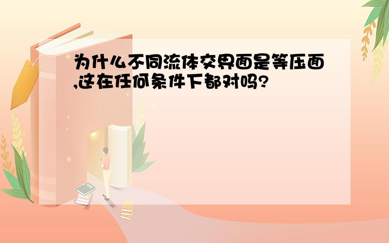 为什么不同流体交界面是等压面,这在任何条件下都对吗?