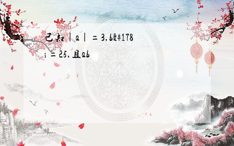 已知|a|=3,b²=25,且ab