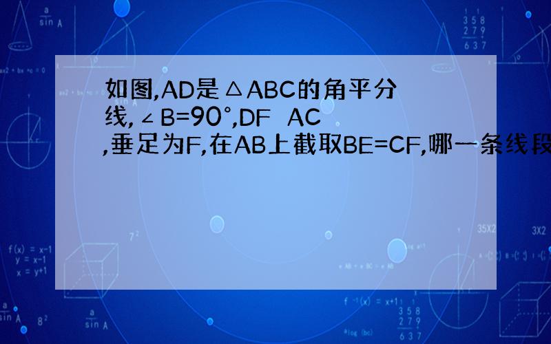 如图,AD是△ABC的角平分线,∠B=90°,DF⊥AC,垂足为F,在AB上截取BE=CF,哪一条线段一定于DE相等 为