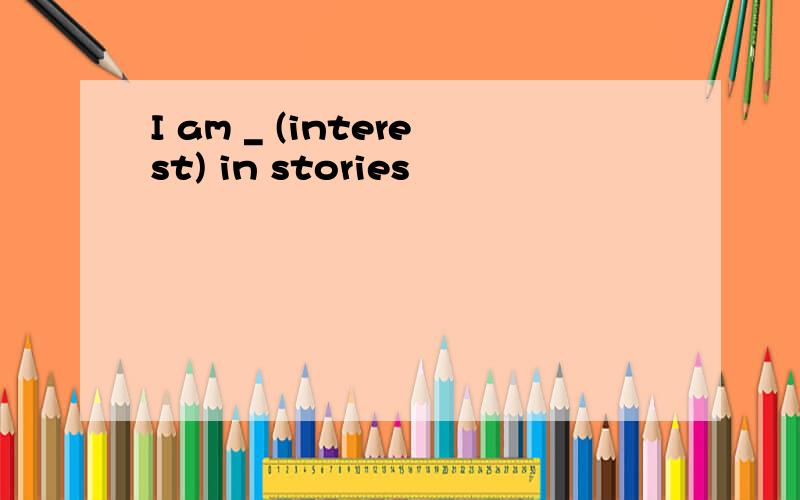 I am _ (interest) in stories