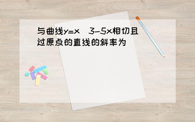 与曲线y=x^3-5x相切且过原点的直线的斜率为