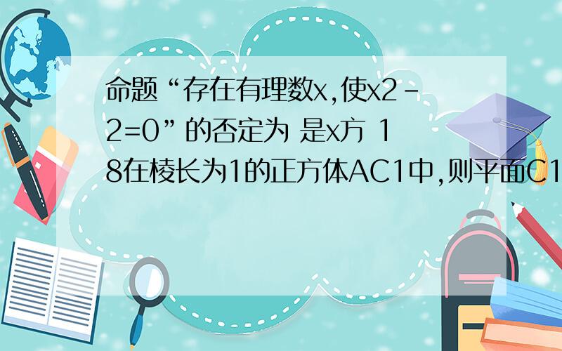 命题“存在有理数x,使x2-2=0”的否定为 是x方 18在棱长为1的正方体AC1中,则平面C1BD与平面CB1D1所成