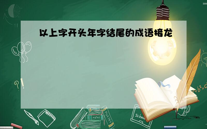 以上字开头年字结尾的成语接龙