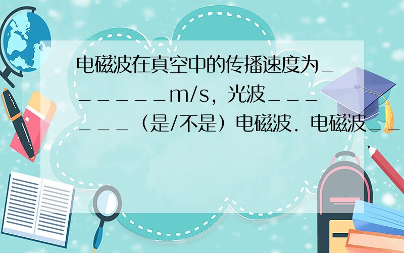 电磁波在真空中的传播速度为______m/s，光波______（是/不是）电磁波．电磁波______（能/不能）在真空中