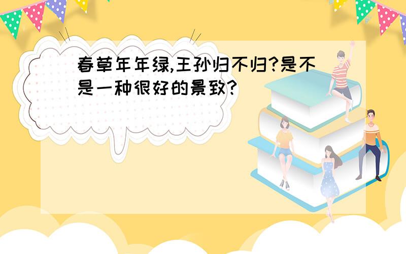 春草年年绿,王孙归不归?是不是一种很好的景致?