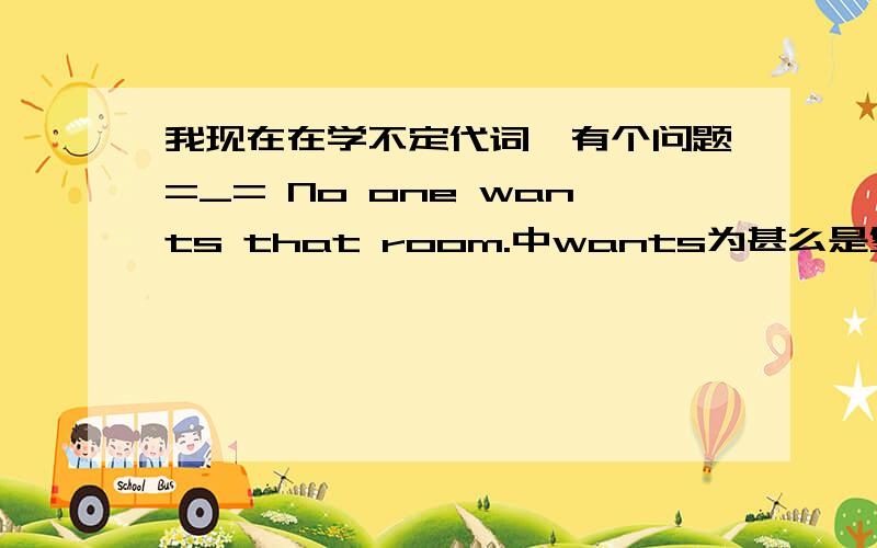 我现在在学不定代词,有个问题=_= No one wants that room.中wants为甚么是复数?不是说不定代