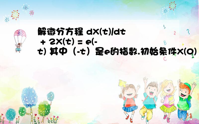 解微分方程 dX(t)/dt + 2X(t) = e(-t) 其中（-t）是e的指数.初始条件X(0) =2