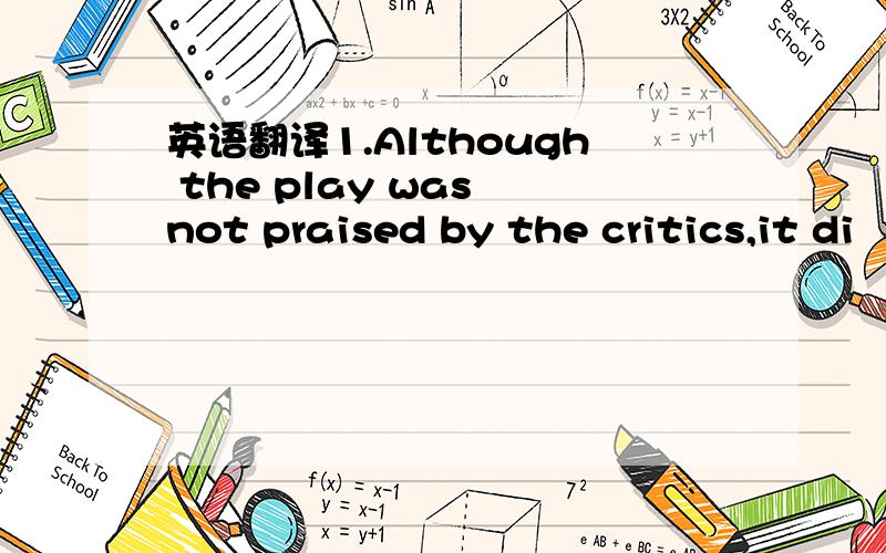 英语翻译1.Although the play was not praised by the critics,it di