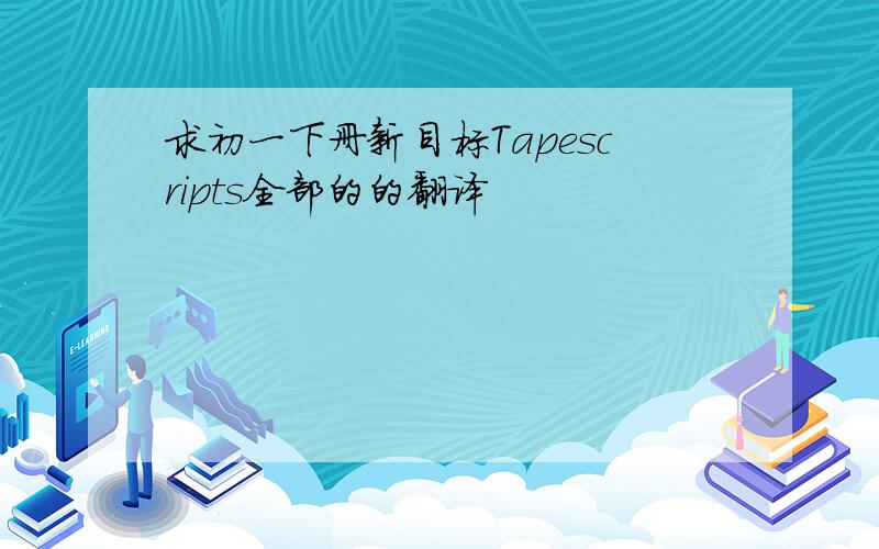 求初一下册新目标Tapescripts全部的的翻译