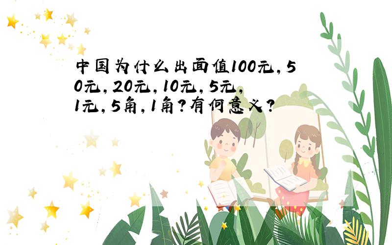 中国为什么出面值100元,50元,20元,10元,5元,1元,5角,1角?有何意义?