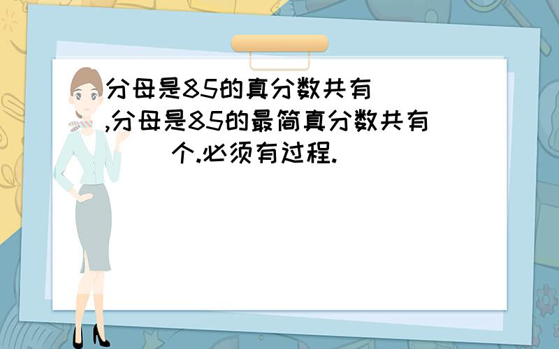 分母是85的真分数共有（ ）,分母是85的最简真分数共有（ ）个.必须有过程.