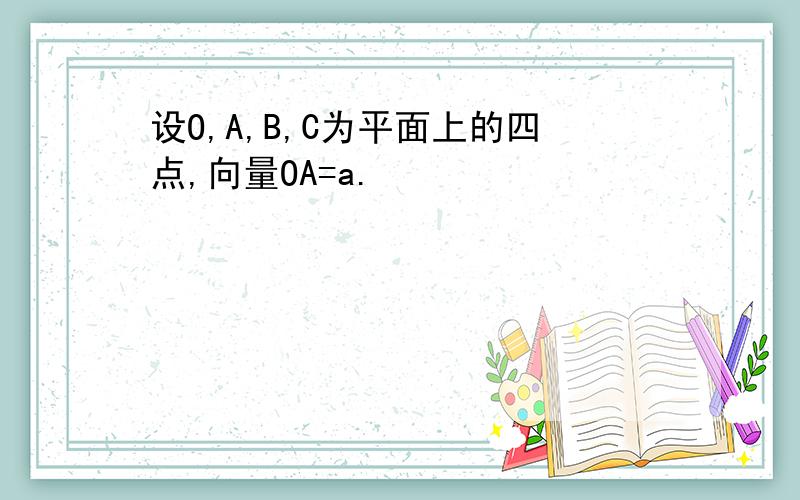 设O,A,B,C为平面上的四点,向量OA=a.