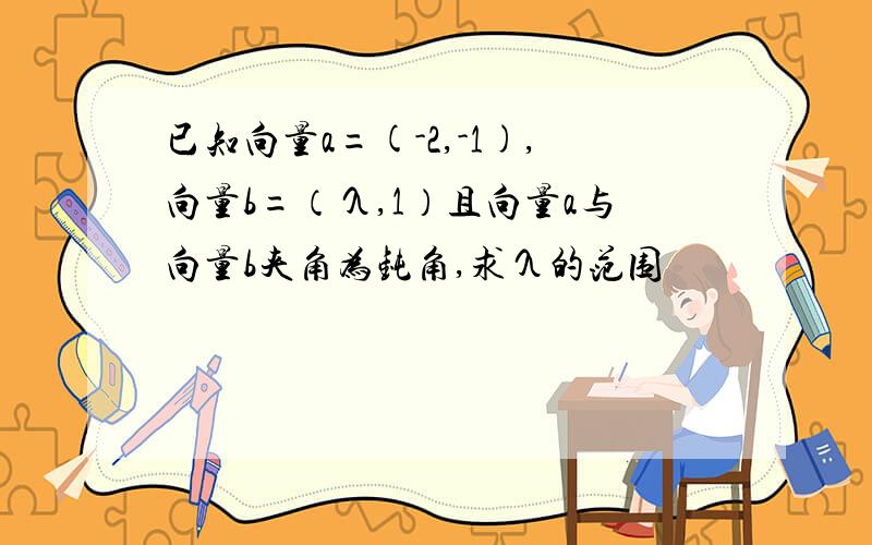 已知向量a=(-2,-1),向量b=（λ,1）且向量a与向量b夹角为钝角,求λ的范围