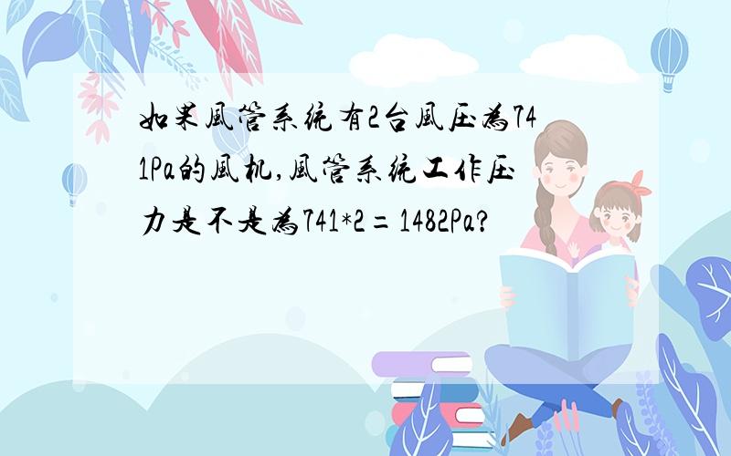 如果风管系统有2台风压为741Pa的风机,风管系统工作压力是不是为741*2=1482Pa?