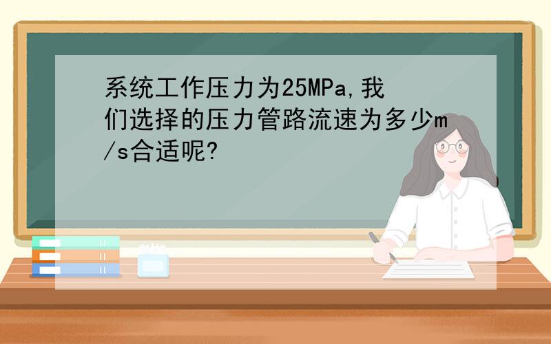 系统工作压力为25MPa,我们选择的压力管路流速为多少m/s合适呢?