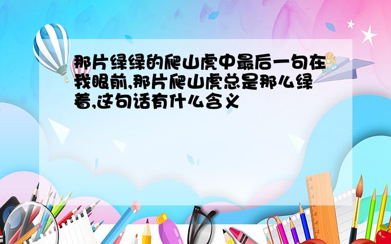 那片绿绿的爬山虎中最后一句在我眼前,那片爬山虎总是那么绿着,这句话有什么含义