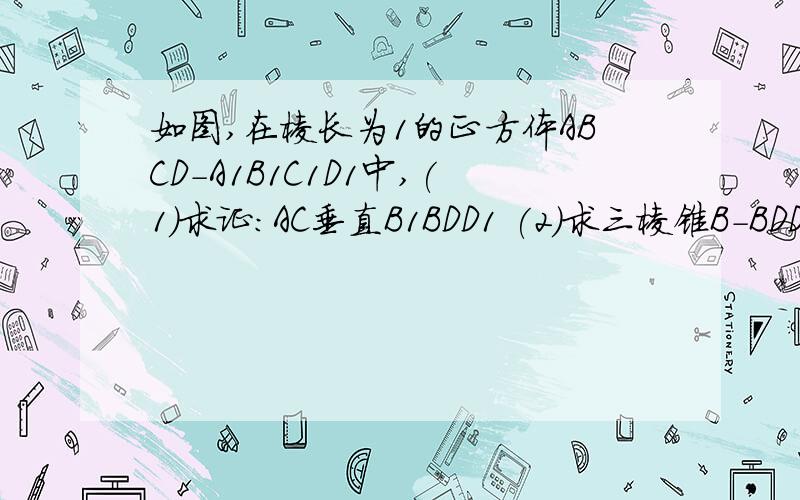 如图,在棱长为1的正方体ABCD-A1B1C1D1中,(1)求证:AC垂直B1BDD1 (2)求三棱锥B-BDD1体积