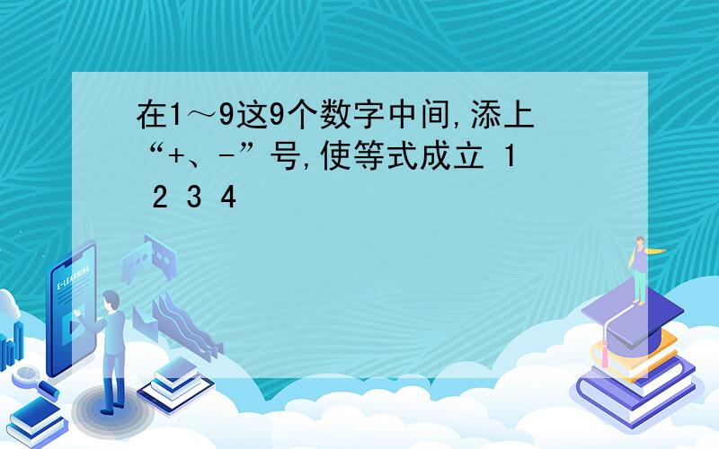 在1～9这9个数字中间,添上“+、-”号,使等式成立 1 2 3 4