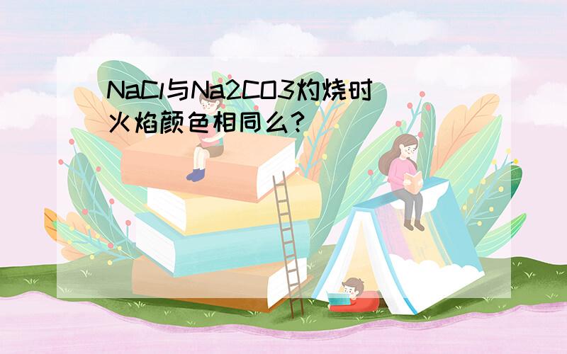 NaCl与Na2CO3灼烧时火焰颜色相同么?