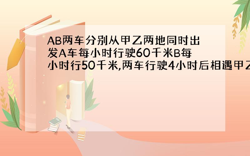 AB两车分别从甲乙两地同时出发A车每小时行驶60千米B每小时行50千米,两车行驶4小时后相遇甲乙两地多少米