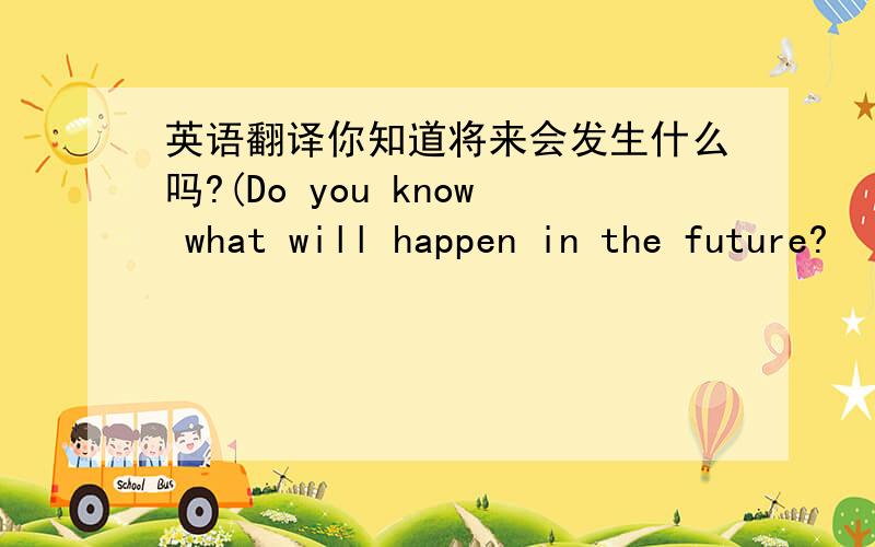 英语翻译你知道将来会发生什么吗?(Do you know what will happen in the future?