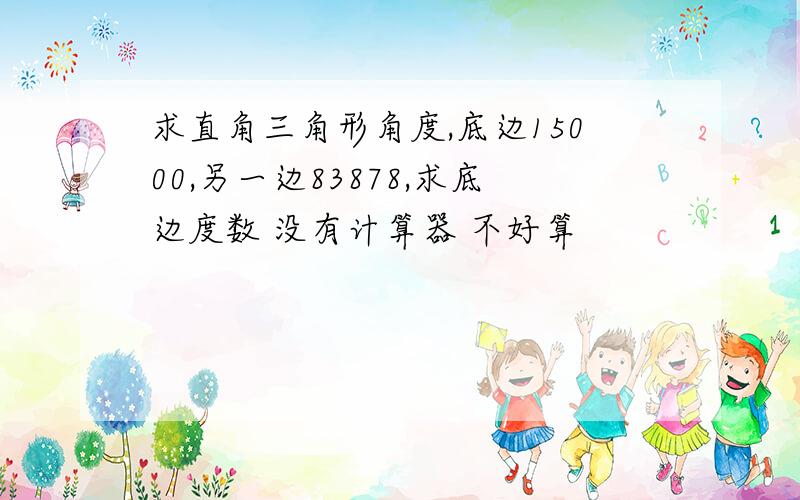 求直角三角形角度,底边15000,另一边83878,求底边度数 没有计算器 不好算