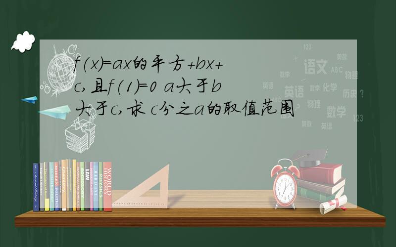 f(x)=ax的平方+bx+c,且f(1)=0 a大于b大于c,求 c分之a的取值范围