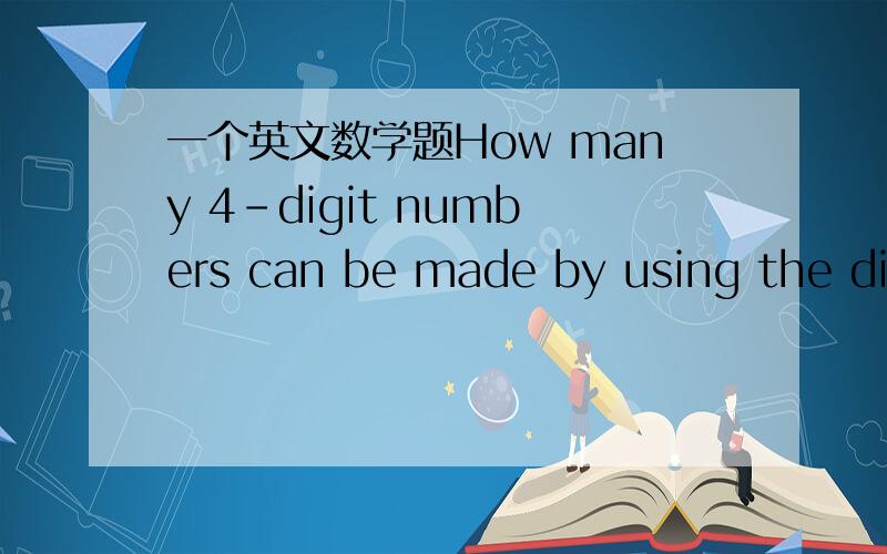 一个英文数学题How many 4-digit numbers can be made by using the dig