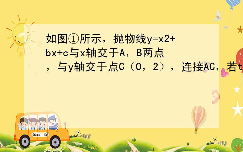 如图①所示，抛物线y=x2+bx+c与x轴交于A，B两点，与y轴交于点C（0，2），连接AC，若tan∠OAC=2．