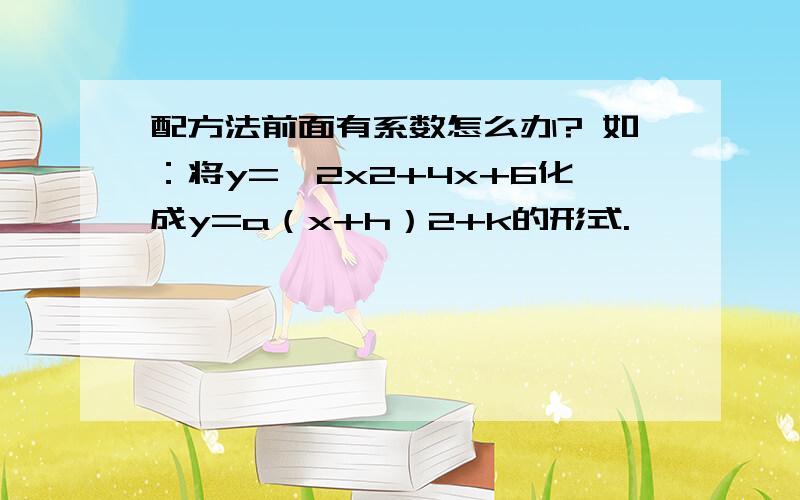 配方法前面有系数怎么办? 如：将y=﹣2x2+4x+6化成y=a（x+h）2+k的形式.