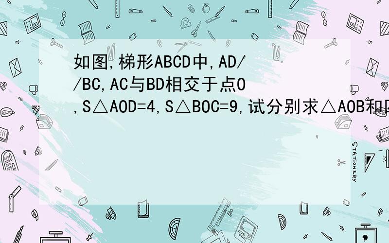 如图,梯形ABCD中,AD//BC,AC与BD相交于点O,S△AOD=4,S△BOC=9,试分别求△AOB和四边形ABC