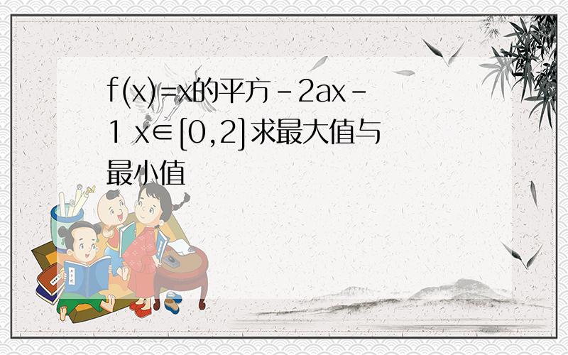 f(x)=x的平方-2ax-1 x∈[0,2]求最大值与最小值