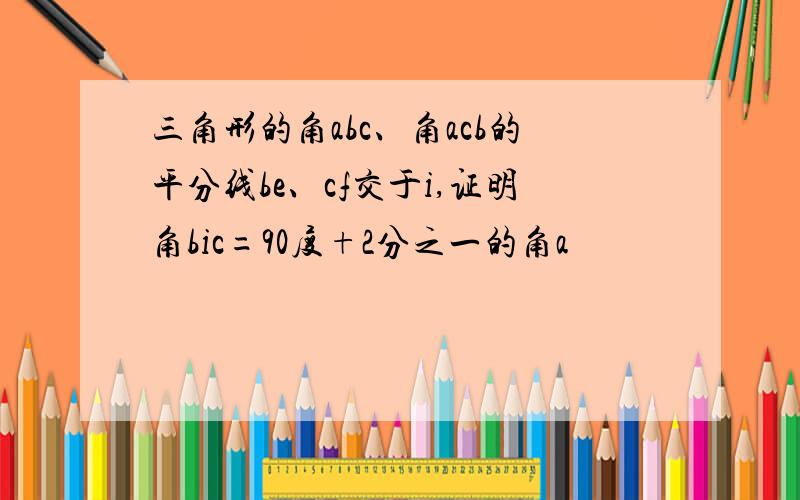 三角形的角abc、角acb的平分线be、cf交于i,证明角bic=90度+2分之一的角a