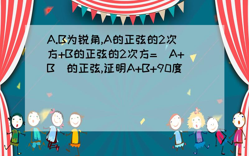 A.B为锐角,A的正弦的2次方+B的正弦的2次方=(A+B)的正弦,证明A+B+90度