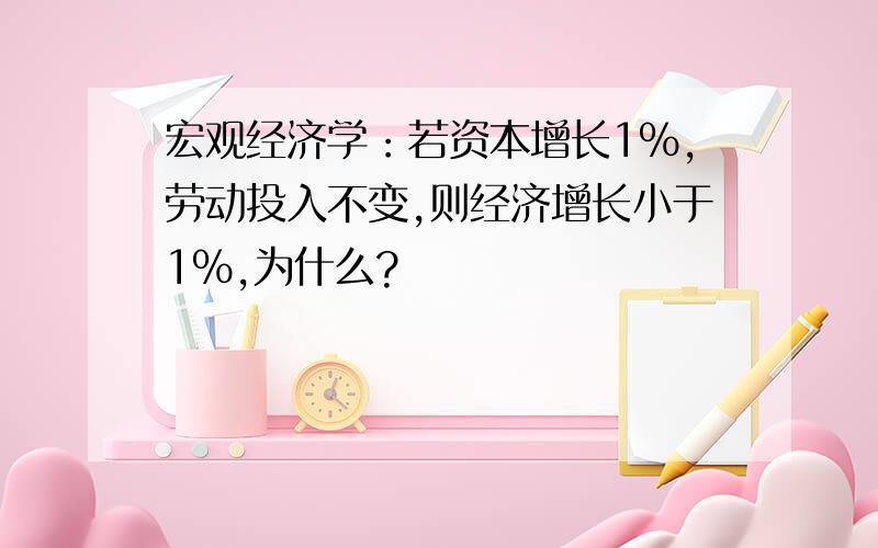 宏观经济学：若资本增长1%,劳动投入不变,则经济增长小于1%,为什么?