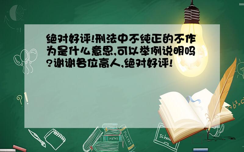 绝对好评!刑法中不纯正的不作为是什么意思,可以举例说明吗?谢谢各位高人,绝对好评!