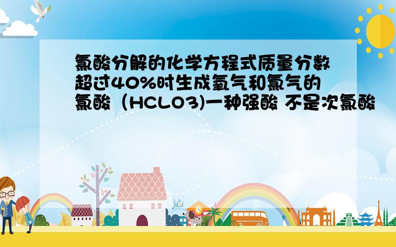 氯酸分解的化学方程式质量分数超过40%时生成氧气和氯气的氯酸（HCLO3)一种强酸 不是次氯酸