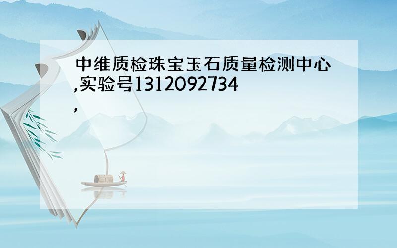 中维质检珠宝玉石质量检测中心,实验号1312092734,