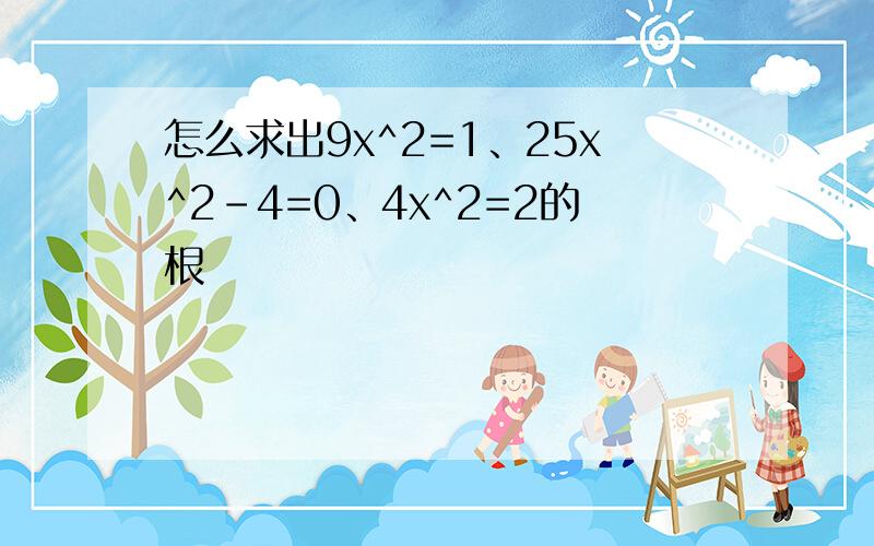 怎么求出9x^2=1、25x^2-4=0、4x^2=2的根