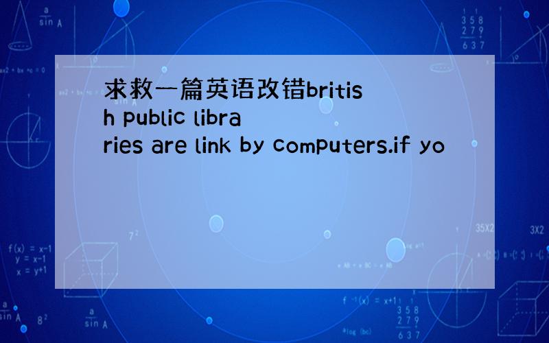 求救一篇英语改错british public libraries are link by computers.if yo