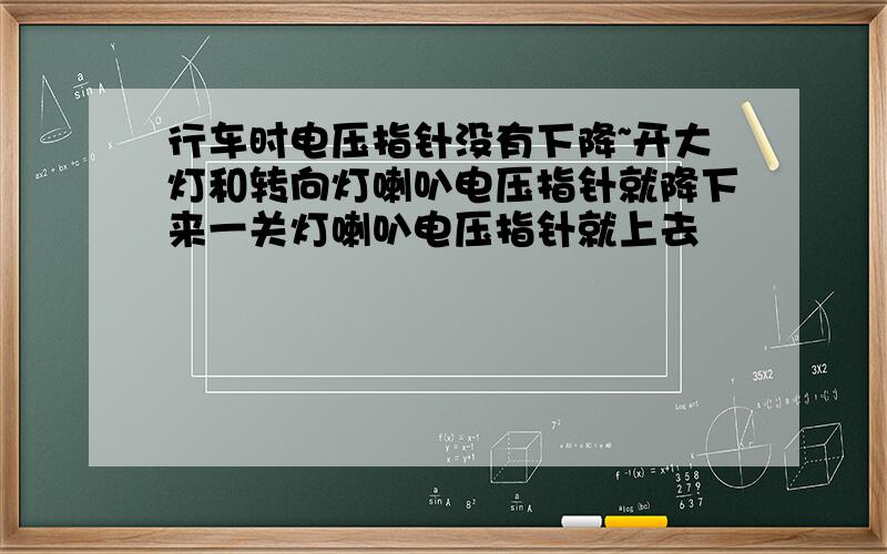 行车时电压指针没有下降~开大灯和转向灯喇叭电压指针就降下来一关灯喇叭电压指针就上去