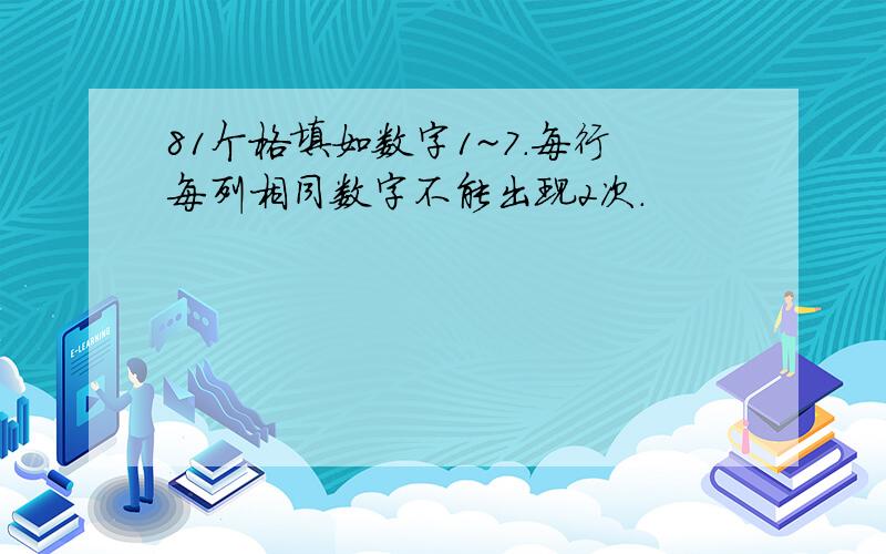 81个格填如数字1~7.每行每列相同数字不能出现2次.