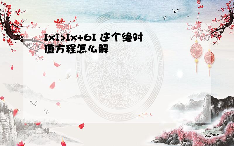 IxI>Ix+6I 这个绝对值方程怎么解