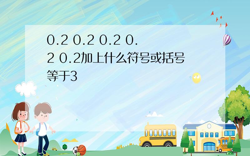 0.2 0.2 0.2 0.2 0.2加上什么符号或括号等于3