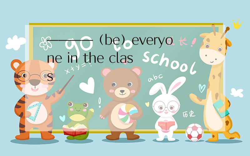 ————（be）everyone in the class