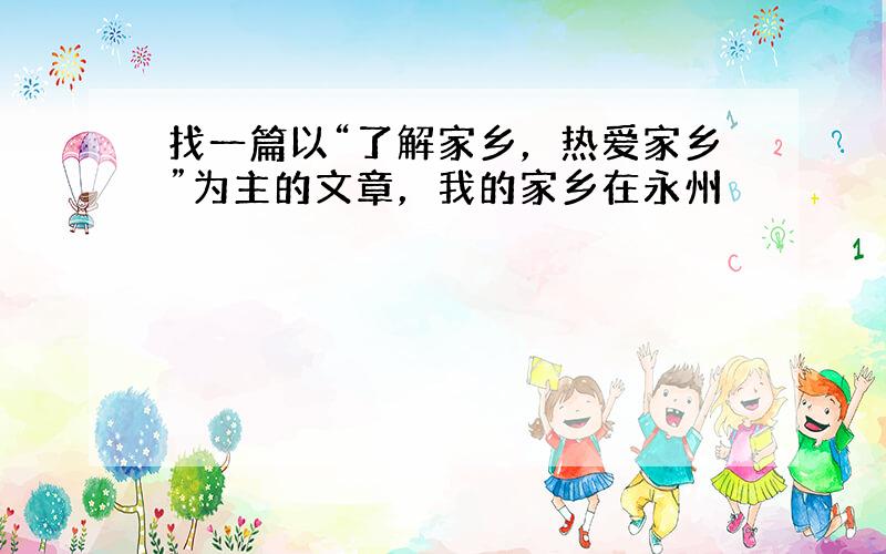 找一篇以“了解家乡，热爱家乡”为主的文章，我的家乡在永州