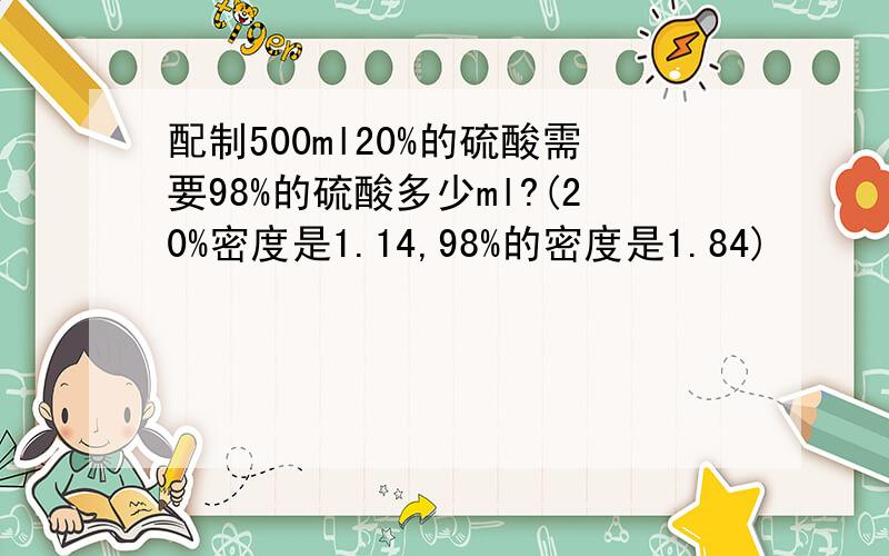 配制500ml20%的硫酸需要98%的硫酸多少ml?(20%密度是1.14,98%的密度是1.84)