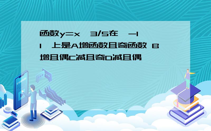 函数y=x^3/5在【-1,1】上是A增函数且奇函数 B增且偶C减且奇D减且偶