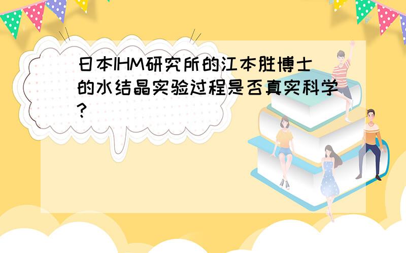 日本IHM研究所的江本胜博士的水结晶实验过程是否真实科学?